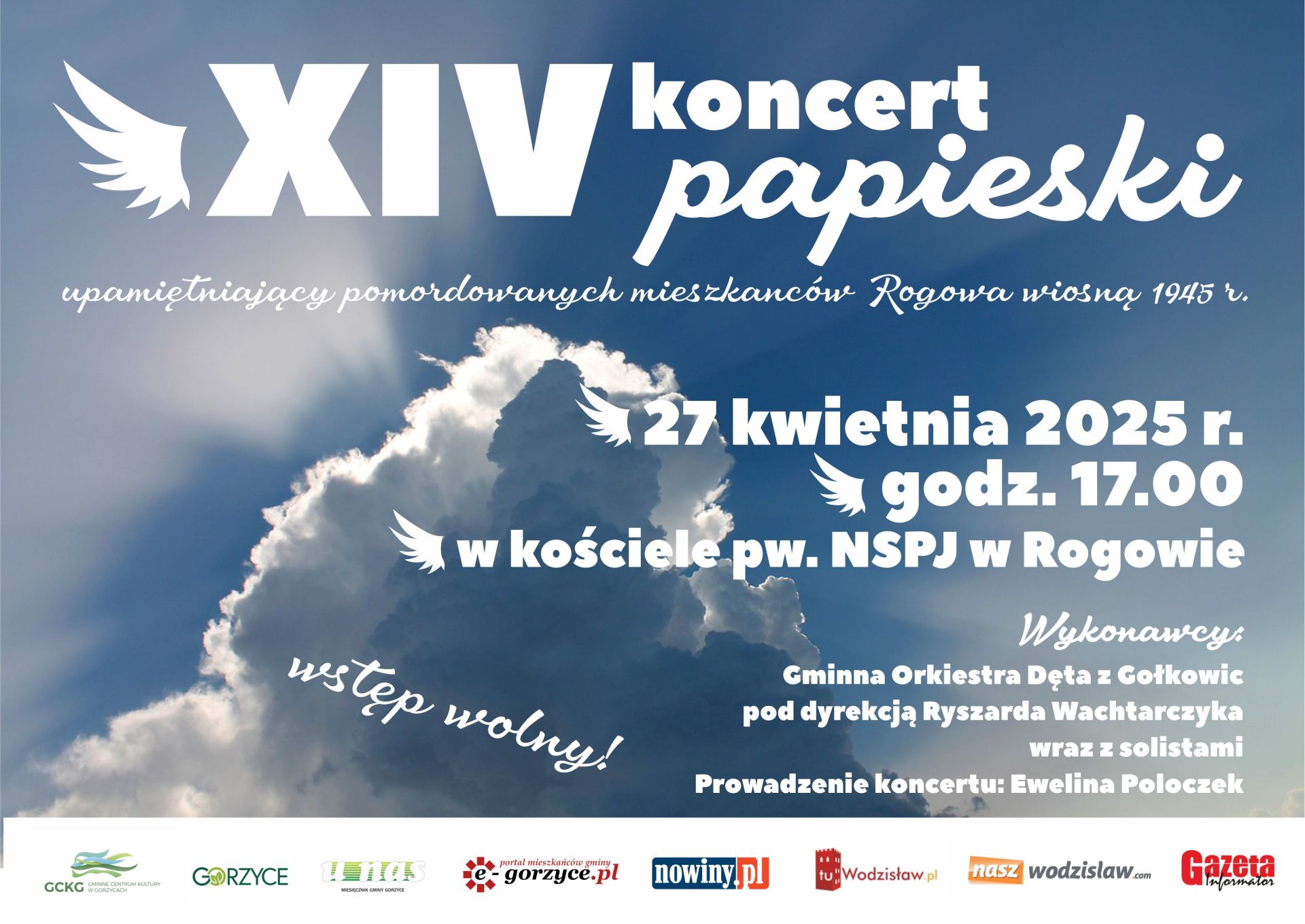 W najbliższą niedzielę 27 kwietnia o godz. 17.00 odbędzie się XIV Koncert Papieski w kościele NSPJ w Rogowie.  Wykonawcy: Gminna Orkiestra Dęta z Gołkowic pod dyrekcją Ryszarda Wachtarczyka wraz z solistami.  Organizatorzy: Rada Sołecka Rogowa, Gminne Centrum Kultury w Gorzycach oraz Parafia pw. NSPJ w Rogowie.
